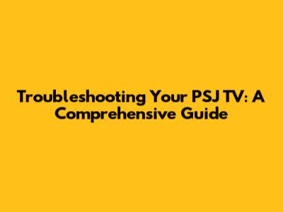 Troubleshooting Your PSJ TV: A Comprehensive Guide