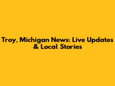 Troy, Michigan News: Live Updates & Local Stories