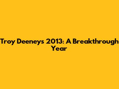 Troy Deeney's 2013: A Breakthrough Year