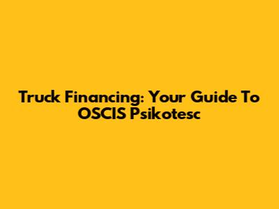 Truck Financing: Your Guide To OSCIS Psikotesc