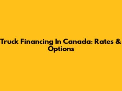 Truck Financing In Canada: Rates & Options
