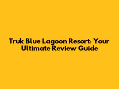 Truk Blue Lagoon Resort: Your Ultimate Review Guide