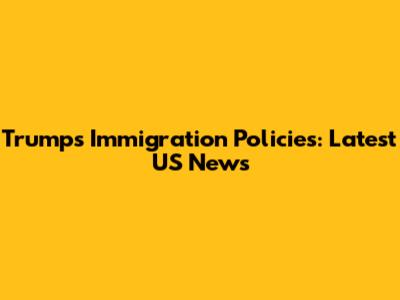 Trump's Immigration Policies: Latest US News