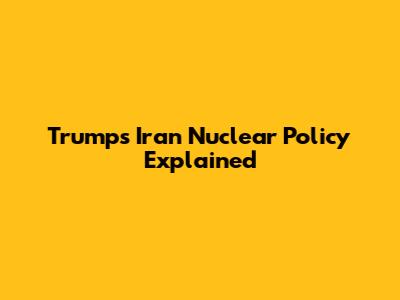 Trump's Iran Nuclear Policy Explained