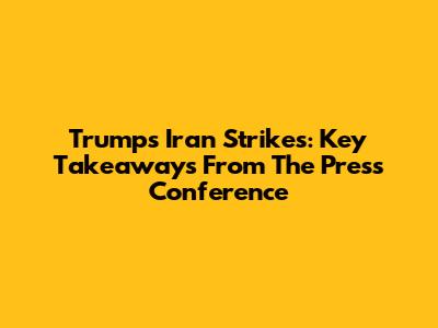 Trump's Iran Strikes: Key Takeaways From The Press Conference