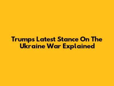 Trump's Latest Stance On The Ukraine War Explained