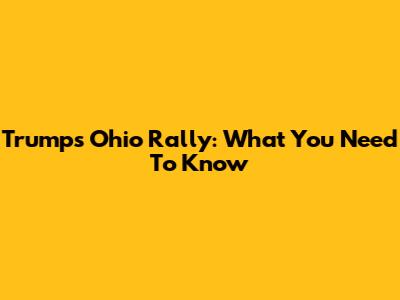 Trump's Ohio Rally: What You Need To Know
