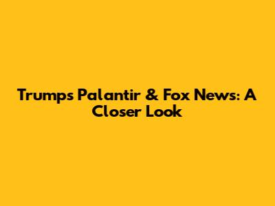 Trump's Palantir & Fox News: A Closer Look