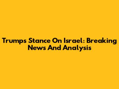Trump's Stance On Israel: Breaking News And Analysis