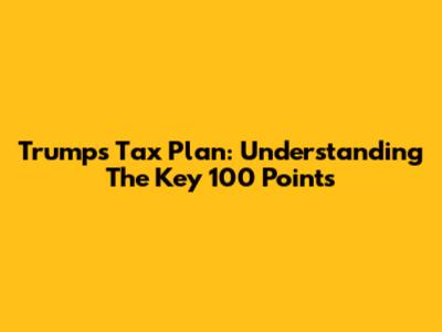 Trump's Tax Plan: Understanding The Key 100 Points