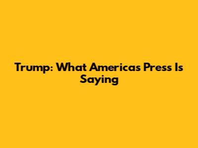 Trump: What America's Press Is Saying