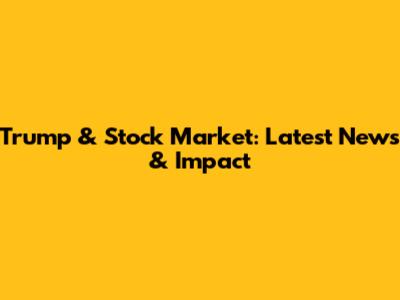 Trump & Stock Market: Latest News & Impact