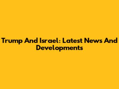 Trump And Israel: Latest News And Developments