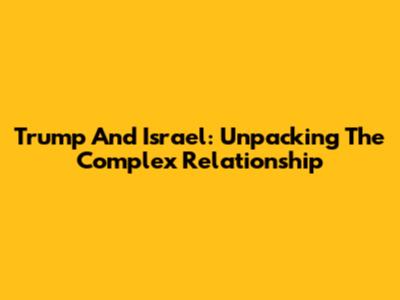 Trump And Israel: Unpacking The Complex Relationship