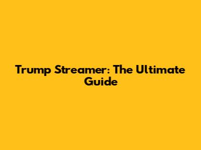 Trump Streamer: The Ultimate Guide