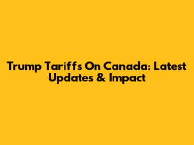 Trump Tariffs On Canada: Latest Updates & Impact