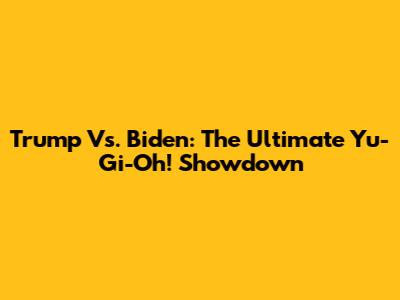 Trump Vs. Biden: The Ultimate Yu-Gi-Oh! Showdown
