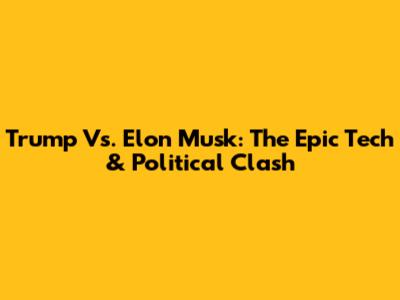 Trump Vs. Elon Musk: The Epic Tech & Political Clash
