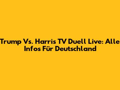 Trump Vs. Harris TV Duell Live: Alle Infos Für Deutschland