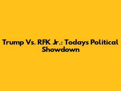 Trump Vs. RFK Jr.: Today's Political Showdown