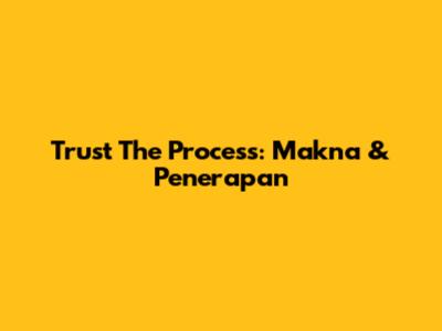 Trust The Process: Makna & Penerapan