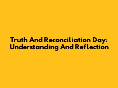 Truth And Reconciliation Day: Understanding And Reflection