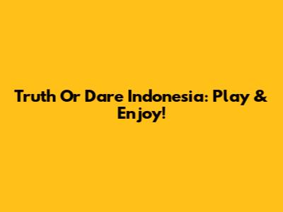 Truth Or Dare Indonesia: Play & Enjoy!