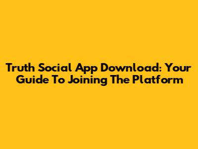 Truth Social App Download: Your Guide To Joining The Platform
