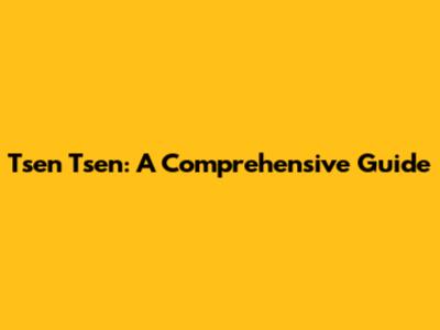 Tsen Tsen: A Comprehensive Guide