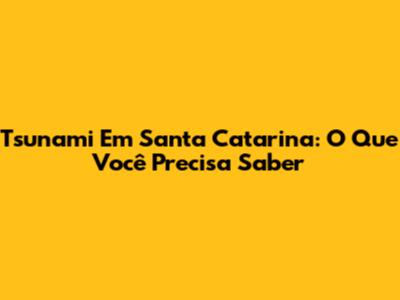 Tsunami Em Santa Catarina: O Que Você Precisa Saber
