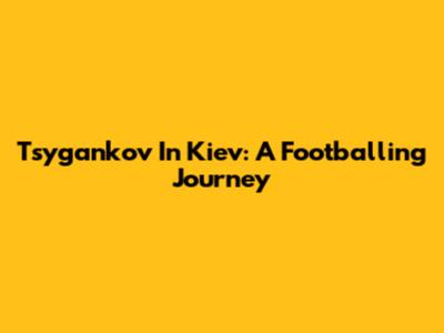 Tsygankov In Kiev: A Footballing Journey