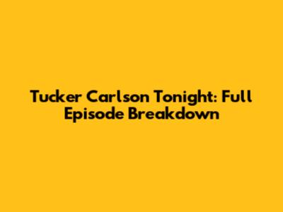 Tucker Carlson Tonight: Full Episode Breakdown