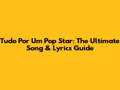 Tudo Por Um Pop Star: The Ultimate Song & Lyrics Guide
