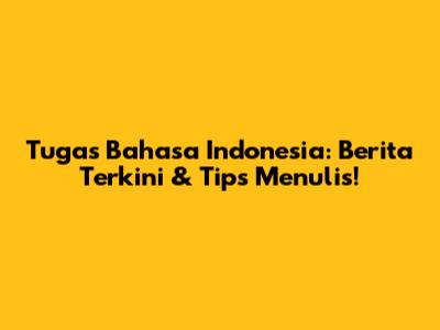 Tugas Bahasa Indonesia: Berita Terkini & Tips Menulis!