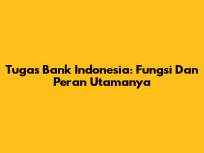 Tugas Bank Indonesia: Fungsi Dan Peran Utamanya