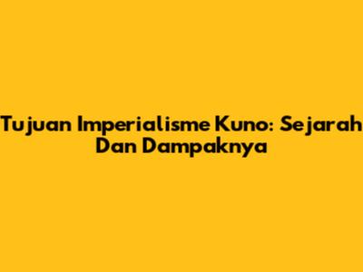 Tujuan Imperialisme Kuno: Sejarah Dan Dampaknya