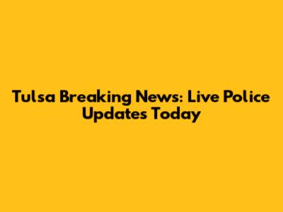 Tulsa Breaking News: Live Police Updates Today