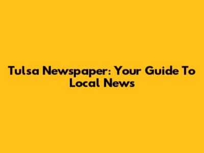 Tulsa Newspaper: Your Guide To Local News