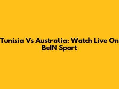 Tunisia Vs Australia: Watch Live On BeIN Sport