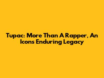Tupac: More Than A Rapper, An Icon's Enduring Legacy