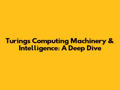 Turing's "Computing Machinery & Intelligence": A Deep Dive