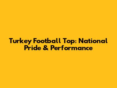 Turkey Football Top: National Pride & Performance
