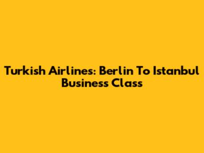 Turkish Airlines: Berlin To Istanbul Business Class