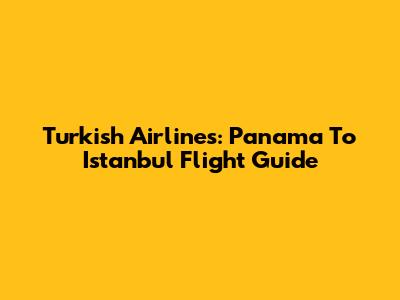 Turkish Airlines: Panama To Istanbul Flight Guide