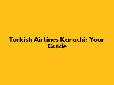 Turkish Airlines Karachi: Your Guide
