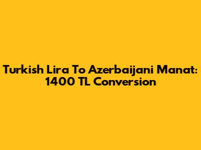Turkish Lira To Azerbaijani Manat: 1400 TL Conversion