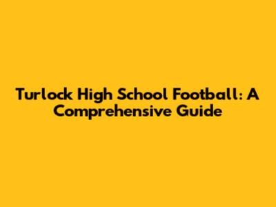 Turlock High School Football: A Comprehensive Guide