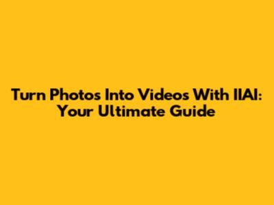 Turn Photos Into Videos With IIAI: Your Ultimate Guide