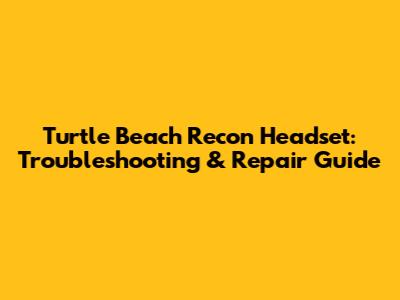 Turtle Beach Recon Headset: Troubleshooting & Repair Guide