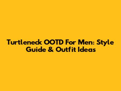 Turtleneck OOTD For Men: Style Guide & Outfit Ideas